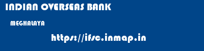 INDIAN OVERSEAS BANK  MEGHALAYA     ifsc code